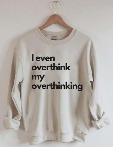 I Even Overthink My Overthinking Sweatshirt
