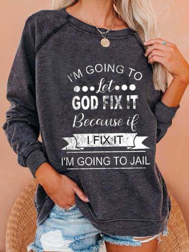 Women's I’m Going To Let God Fix It Because If I Fix It I’m Going To Jail Printed Sweatshirt