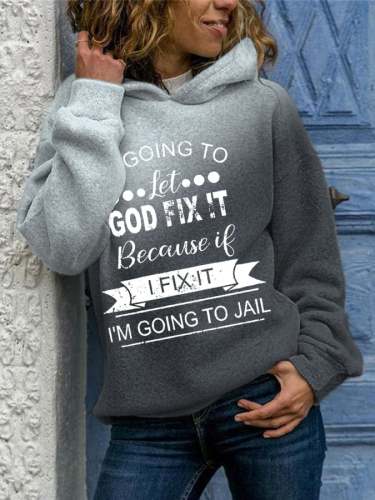 Women's I’m Going To Let God Fix It Because If I Fix It I’m Going To Jail Print Casual Hoodie