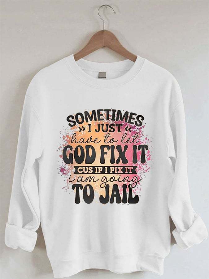 Women's I’m Going To Let God Fix It Because If I Fix It I’m Going To Jail Printed Casual Sweatshirt