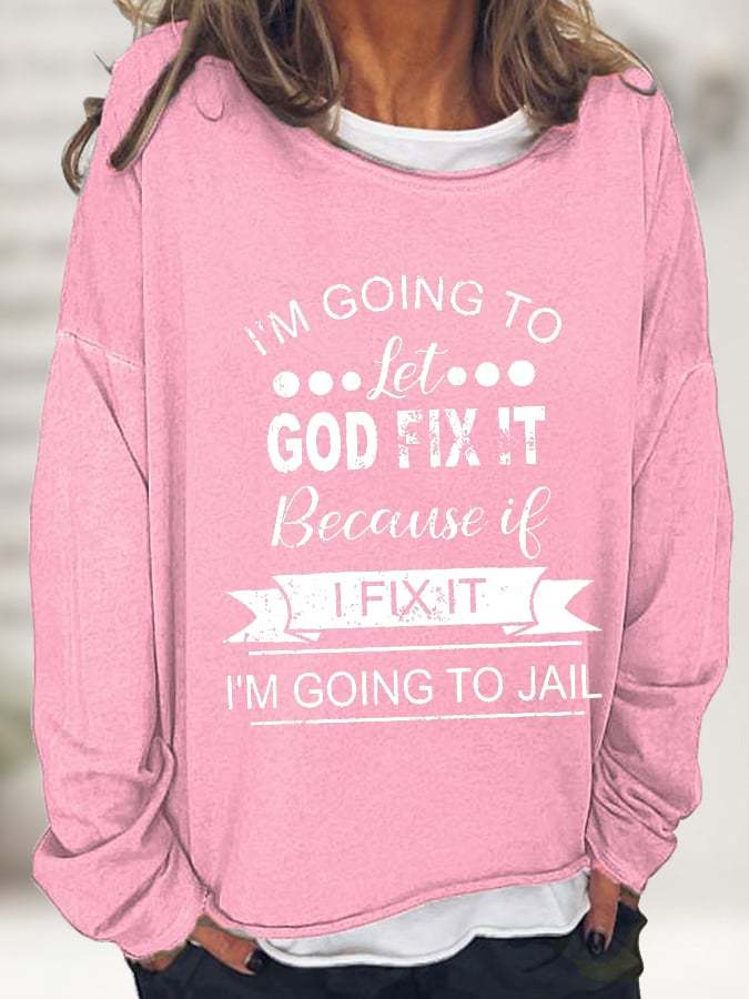 Women's  I’m Going To Let God Fix It Because If I Fix It I’m Going To Jail Crew Neck Sweatshirts