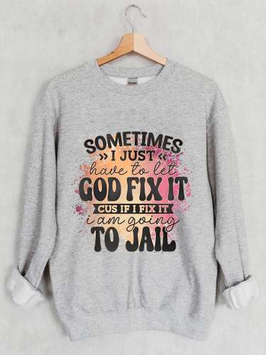 Women's I’m Going To Let God Fix It Because If I Fix It I’m Going To Jail Printed Casual Sweatshirt