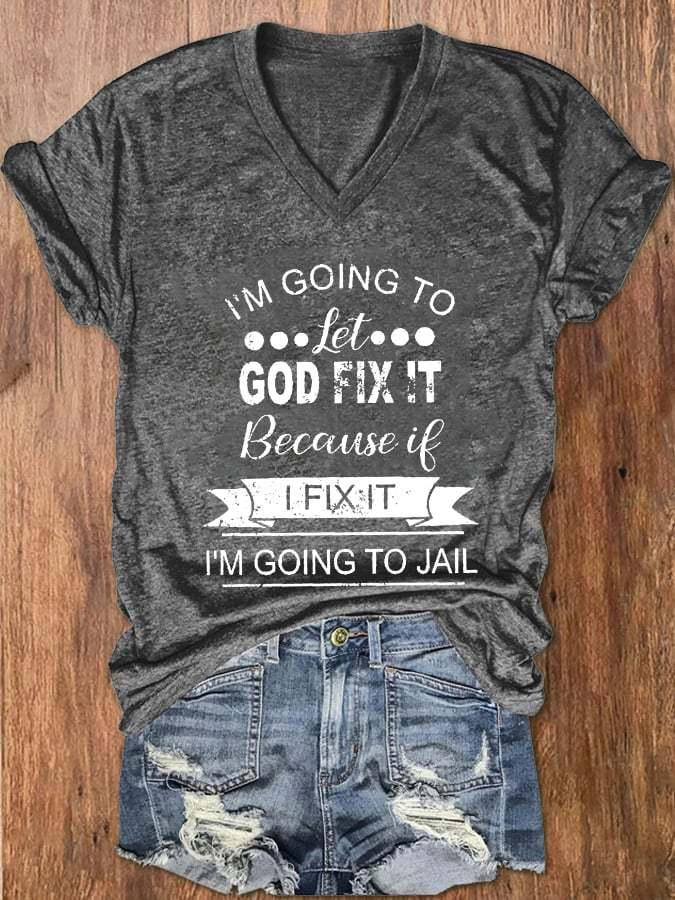 Women's I’m Going To Let God Fix It Because If I Fix It I’m Going To Jail Print V-Neck T-Shirt