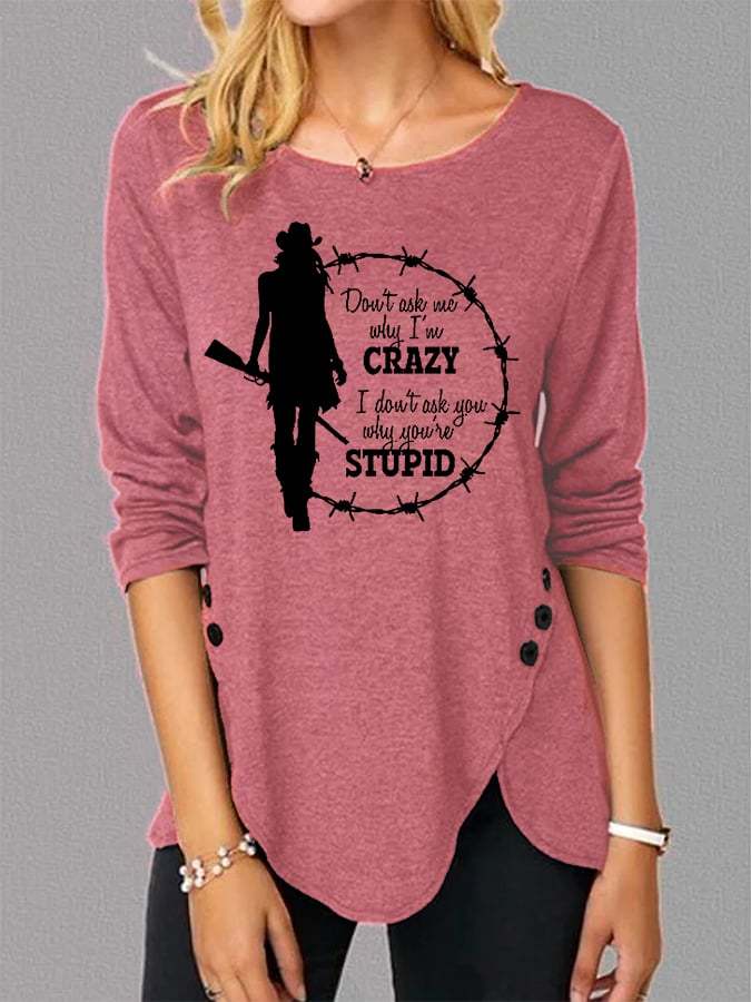 Women's DON'T ASK ME WHY I'M CRAZY I DON'T ASK YOU WHY YOU'RE STUPID Print Button Long Sleeve T-Shirt