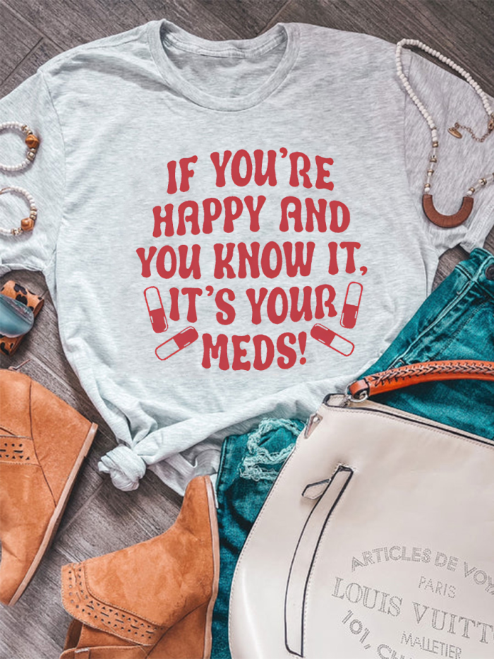 If You're Happy And You Know It, It's Your Meds T-shirt