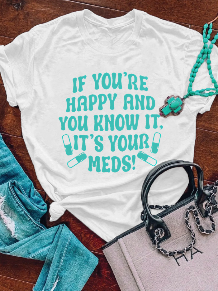 If You're Happy And You Know It, It's Your Meds T-shirt