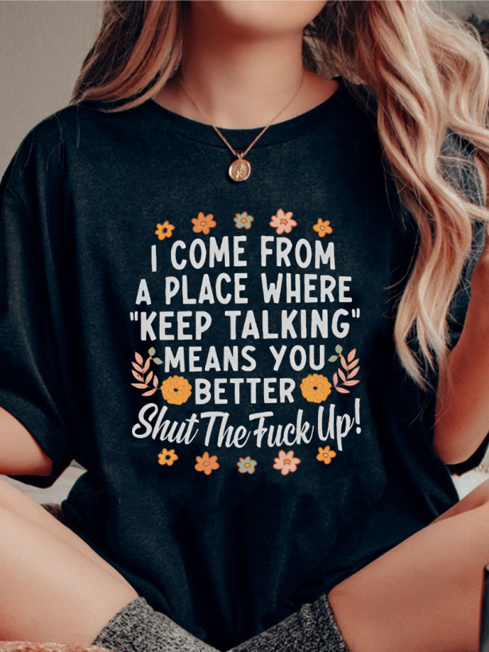 I Come From A Place Where  Keep Talking  Means You Better Shut The F--k Up T-shirt
