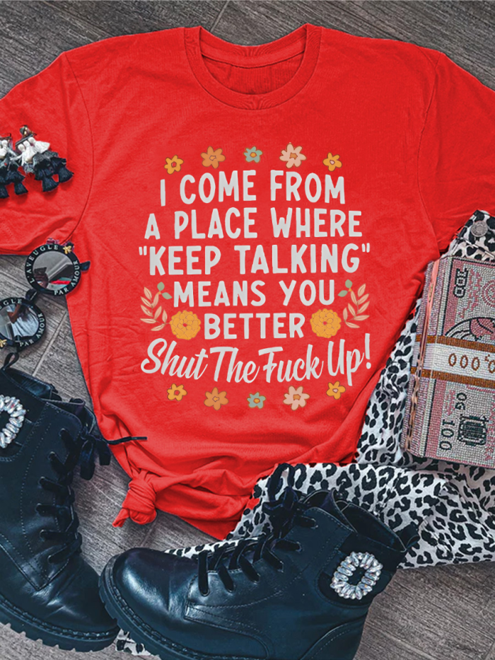 I Come From A Place Where  Keep Talking  Means You Better Shut The F--k Up T-shirt