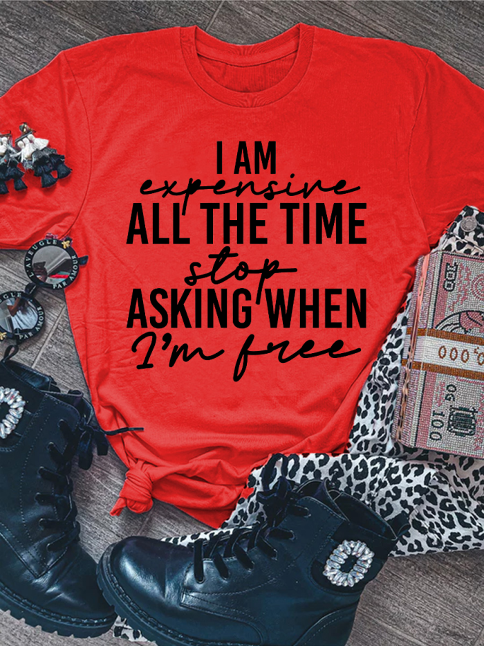 I Am Expensive All The Time Stop Asking When I'm Free T-shirt