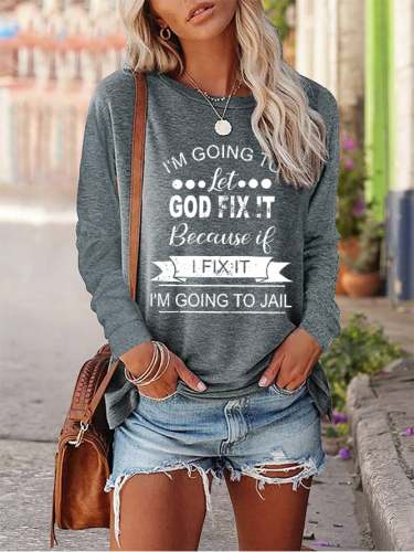 Women's I’m Going To Let God Fix It Because If I Fix It I’m Going To Jail Printed Crew Neck Long Sleeve T-shirt