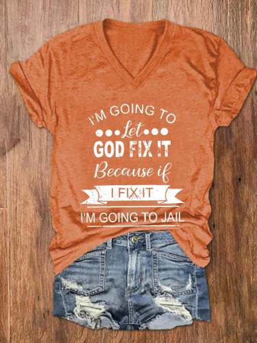 Women's I’m Going To Let God Fix It Because If I Fix It I’m Going To Jail Print V-Neck T-Shirt