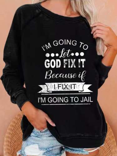 Women's I’m Going To Let God Fix It Because If I Fix It I’m Going To Jail Printed Sweatshirt