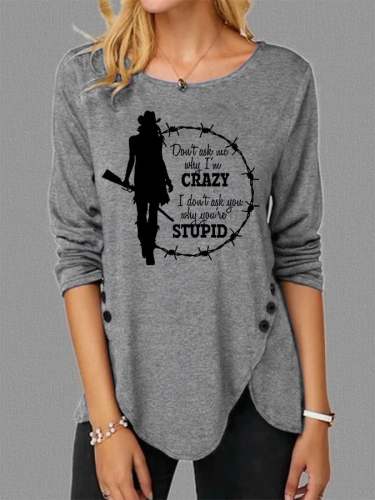 Women's DON'T ASK ME WHY I'M CRAZY I DON'T ASK YOU WHY YOU'RE STUPID Print Button Long Sleeve T-Shirt