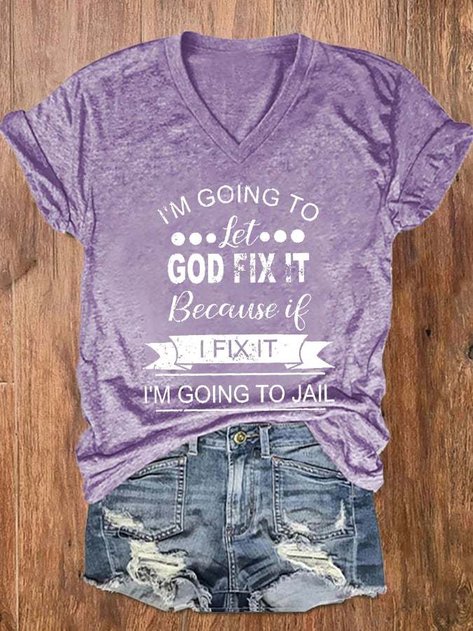 Women's I’m Going To Let God Fix It Because If I Fix It I’m Going To Jail Print V-Neck T-Shirt