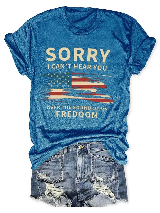 Sorry I Can't Hear You Over The Sound Of My Freedom Print Casual T-Shirt