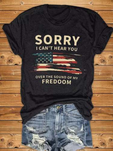 Sorry I Can't Hear You Over The Sound Of My Freedom Print Casual T-Shirt