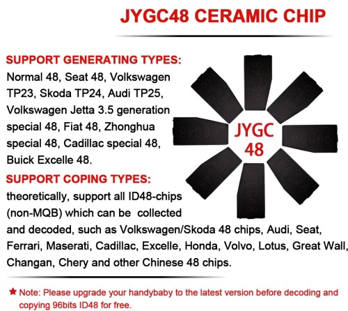 JYGC48 CERAMIC CHIP for Normal 48,Seat 48,VolkswagenTP23, Skoda TP24,Audi TP25,Volkswagen Jetta 3.5 generation special 48, Fiat 48,Zhonghua SUPPORT COPING TYPES:theoretically, support all lD48-chips(non-MQB) which can be collected JY6C JYGC48 CERAMIC CHIP SUPPORT GENERATING TYPES: Normal 48,Seat 48,VolkswagenTP23, Skoda TP24,Audi TP25,Volkswagen Jetta 3.5 generationspecial 48, Fiat 48,Zhonghua JYGC special 48, Cadillac special 48, 48 Buick Excelle 48. SUPPORT COPING TYPES:theoretically, support all lD48