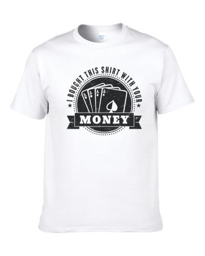 I Bought This Shirt With Your Money Funny Poker Bro Distressed T Shirt