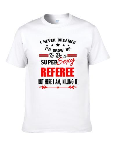 Referee Super Sexy Killing It Occupation S-3XL Shirt