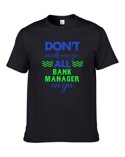 Dont Make Me Go All Bank Manager On Ya Funny S-3XL Shirt