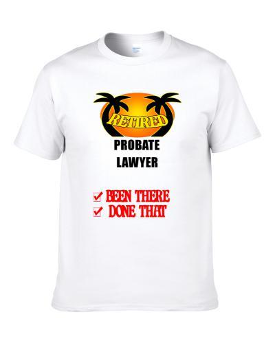 Probate Lawyer Retired Been There Done That Men T Shirt