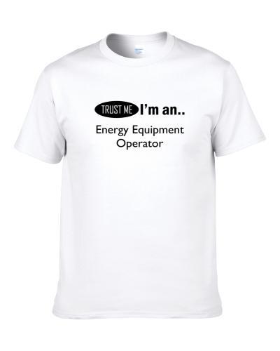 Trust Me I'm An Energy Equipment Operator  Men T Shirt
