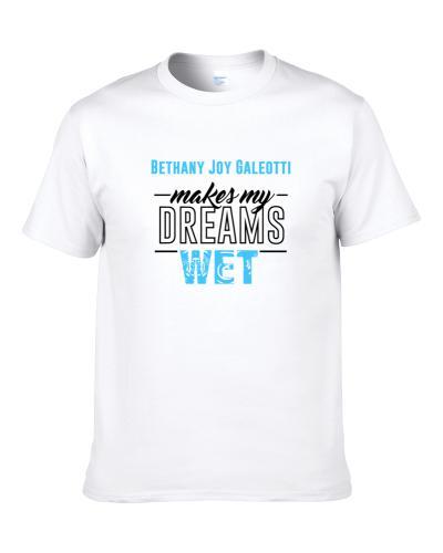 Bethany Joy Galeotti Makes My Dreams Wet S-3XL Shirt