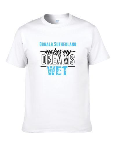 Donald Sutherland Makes My Dreams Wet S-3XL Shirt