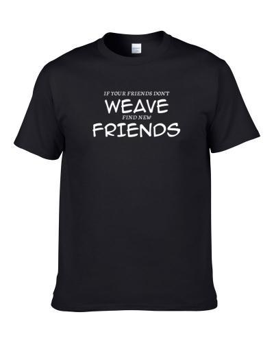 If Your Friends Don't Weave Find New Friends Funny Hobby Sport Gift Shirt For Men