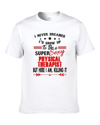 Physical Therapist Super Sexy Killing It Occupation S-3XL Shirt