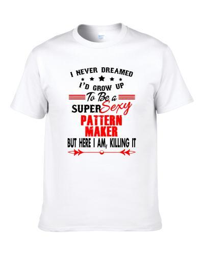 Pattern Maker Super Sexy Killing It Occupation S-3XL Shirt