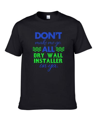 Dont Make Me Go All Dry Wall Installer On Ya Funny S-3XL Shirt