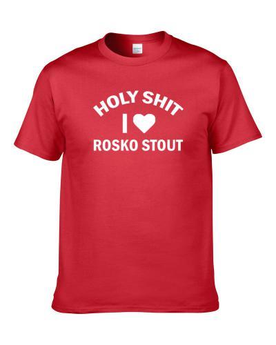 Holy Shit I Love Rosko Stout Beer Lover Drinking Gift S-3XL Shirt