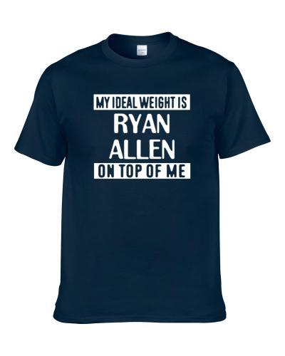 My Ideal Weight Is Ryan Allen On Top Of Me New England Football Player Fan S-3XL Shirt