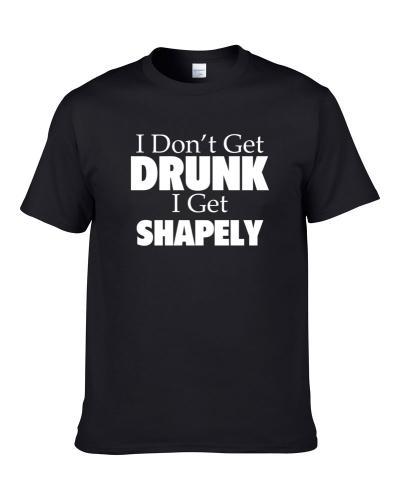 I Don't Get Drunk I Get Shapely Funny Drinking Gift S-3XL Shirt