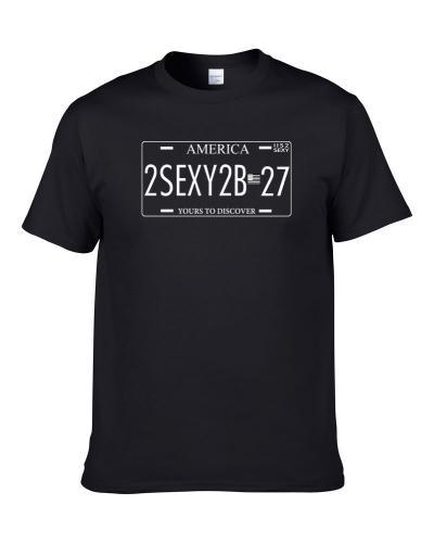 Too Sexy To Be 27 Funny American Driver License Plate Gift S-3XL Shirt