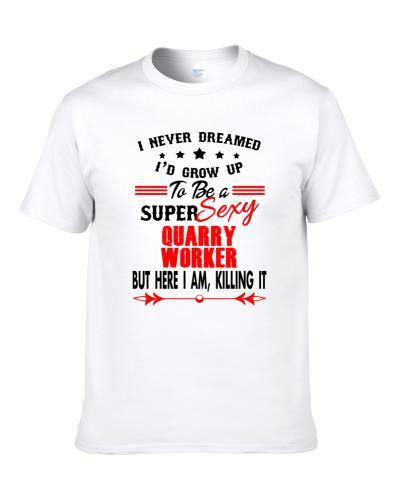 Quarry Worker Super Sexy Killing It Occupation S-3XL Shirt