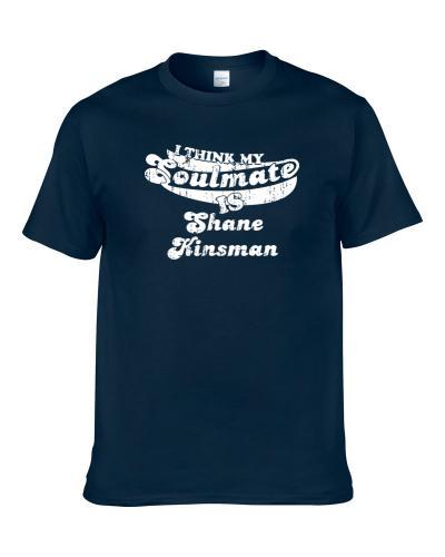 I Think My Soulmate Is Shane Kinsman Funny Actor Worn Look tshirt
