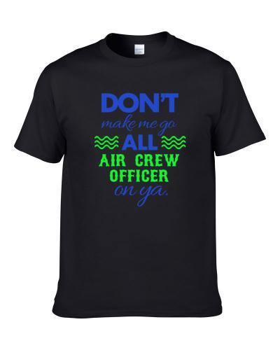 Dont Make Me Go All Air Crew Officer On Ya Funny S-3XL Shirt