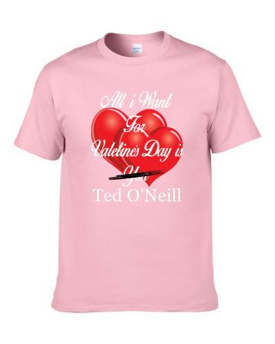 All I Want For Valentine's Day Is Ted O'Neill Funny Ladies Gift Men T Shirt