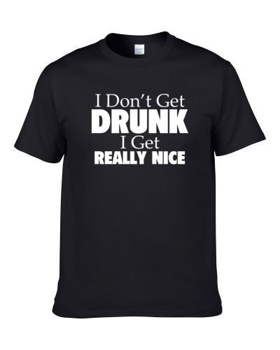 I Don't Get Drunk I Get Really Nice Funny Drinking Gift S-3XL Shirt