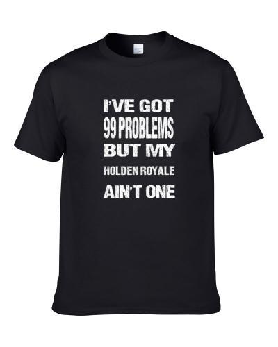 I got 99 problems but my Holden Royale ain't one  T Shirt