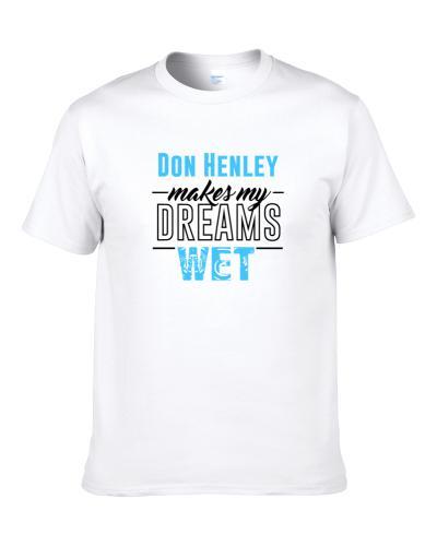 Don Henley Makes My Dreams Wet S-3XL Shirt