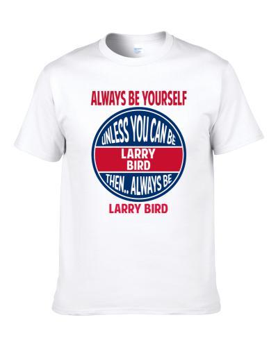 Always Be Yourself Unless You Can Be Larry Bird S-3XL Shirt