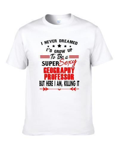 Geography Professor Super Sexy Killing It Occupation S-3XL Shirt