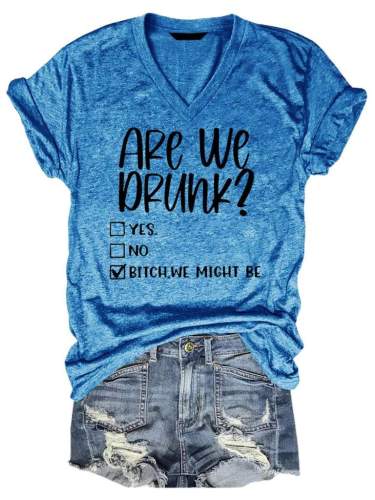 Are We Drunk Bitch We Might Be V Neck T-shirt
