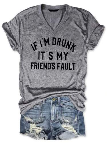 If I'm Drunk I's My Friend's Fault V-Neck T-shirt