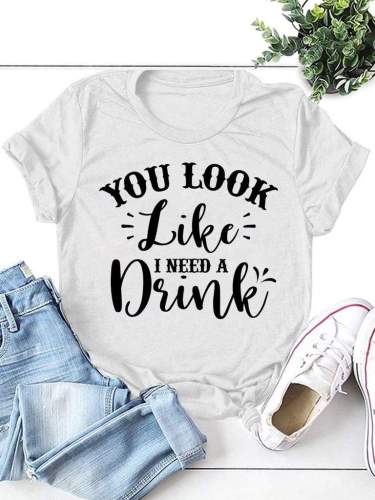 You Look Like I Need Drink Tee Women Round Neck Letter T-shirt