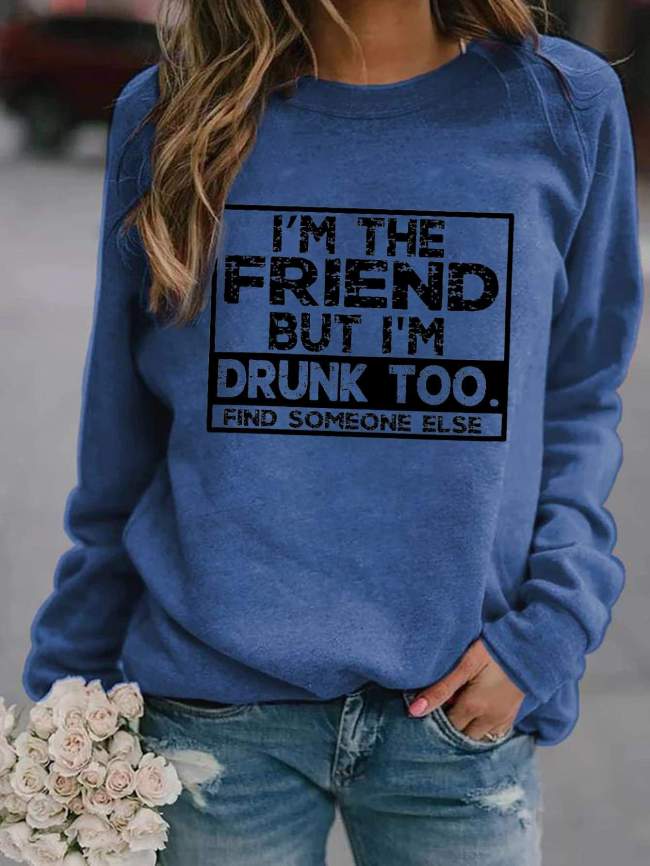 I'm The Friend But I'm Drunk Too Sweatshirt