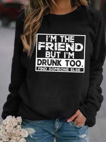 I'm The Friend But I'm Drunk Too Sweatshirt